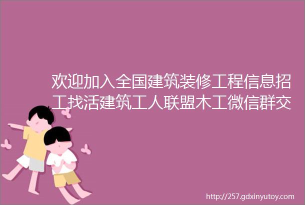 欢迎加入全国建筑装修工程信息招工找活建筑工人联盟木工微信群交流群