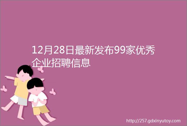 12月28日最新发布99家优秀企业招聘信息