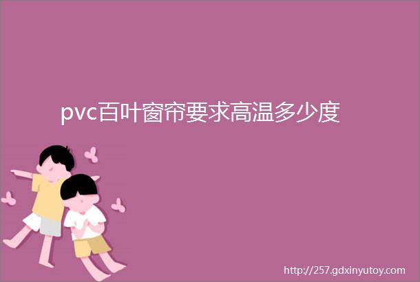 pvc百叶窗帘要求高温多少度