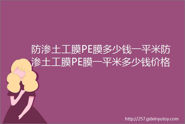 防渗土工膜PE膜多少钱一平米防渗土工膜PE膜一平米多少钱价格15253446567