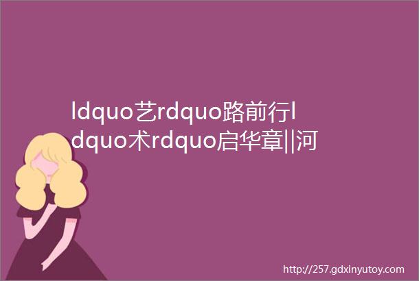 ldquo艺rdquo路前行ldquo术rdquo启华章‖河南嘉色铝业有限公司岗位招聘信息