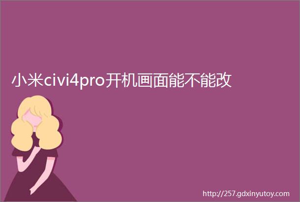 小米civi4pro开机画面能不能改