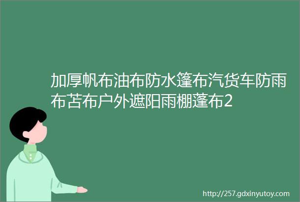 加厚帆布油布防水篷布汽货车防雨布苫布户外遮阳雨棚蓬布2