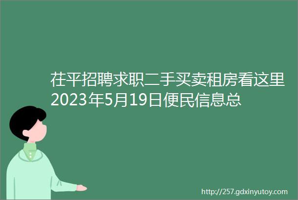 茌平招聘求职二手买卖租房看这里2023年5月19日便民信息总汇