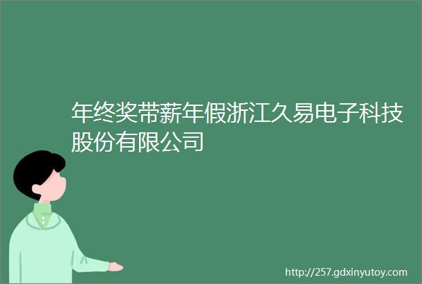 年终奖带薪年假浙江久易电子科技股份有限公司