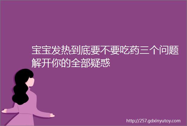 宝宝发热到底要不要吃药三个问题解开你的全部疑惑