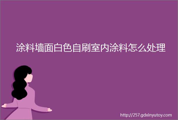 涂料墙面白色自刷室内涂料怎么处理