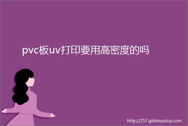 pvc板uv打印要用高密度的吗