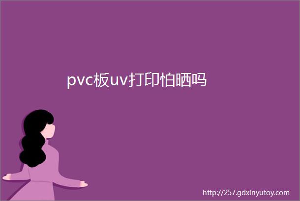 pvc板uv打印怕晒吗