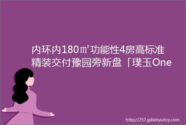 内环内180㎡功能性4房高标准精装交付豫园旁新盘「璞玉One」售楼处已开放