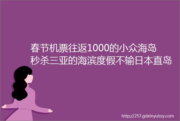 春节机票往返1000的小众海岛秒杀三亚的海滨度假不输日本直岛的文艺范