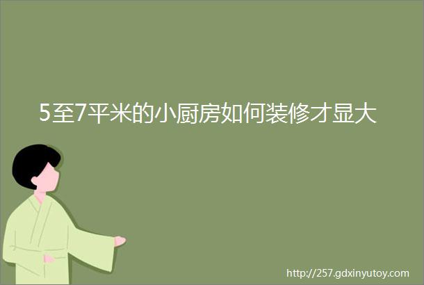 5至7平米的小厨房如何装修才显大