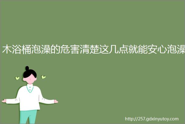 木浴桶泡澡的危害清楚这几点就能安心泡澡