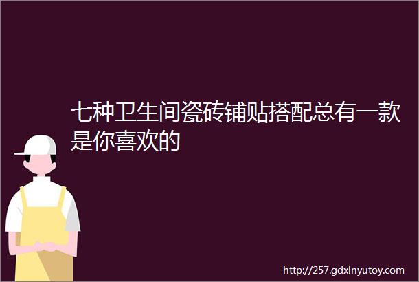 七种卫生间瓷砖铺贴搭配总有一款是你喜欢的