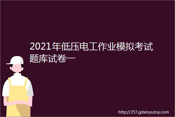 2021年低压电工作业模拟考试题库试卷一