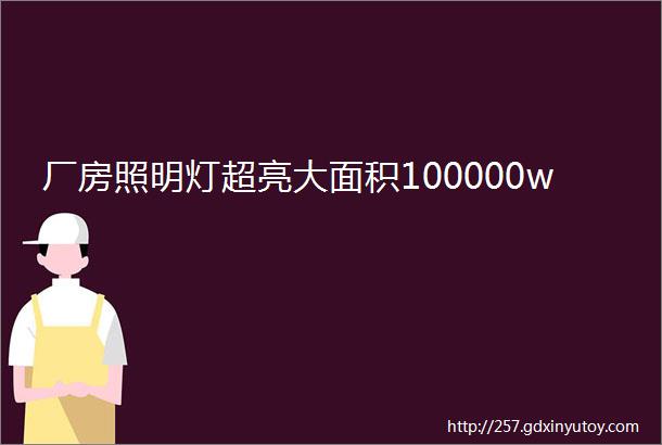 厂房照明灯超亮大面积100000w