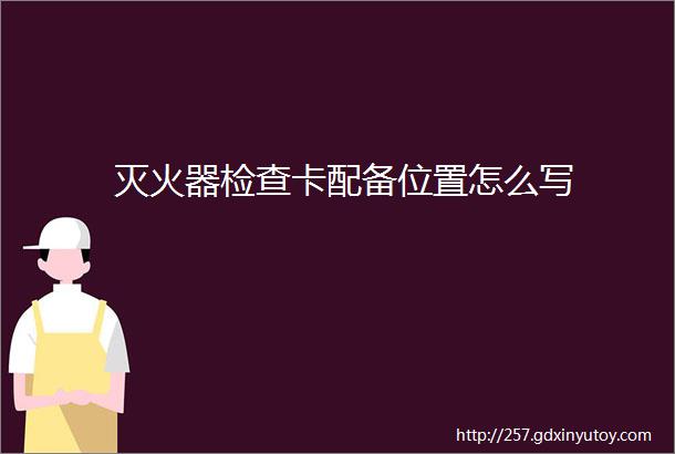 灭火器检查卡配备位置怎么写