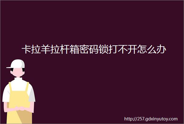 卡拉羊拉杆箱密码锁打不开怎么办