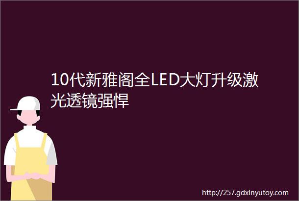 10代新雅阁全LED大灯升级激光透镜强悍