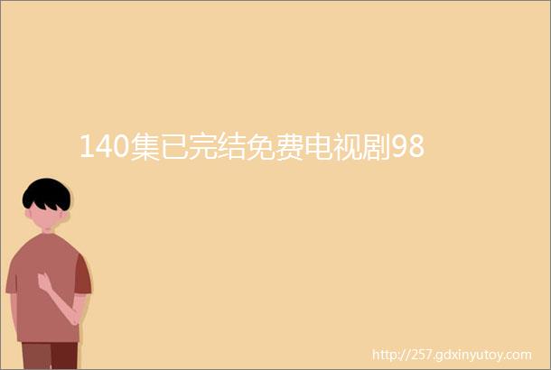 140集已完结免费电视剧98