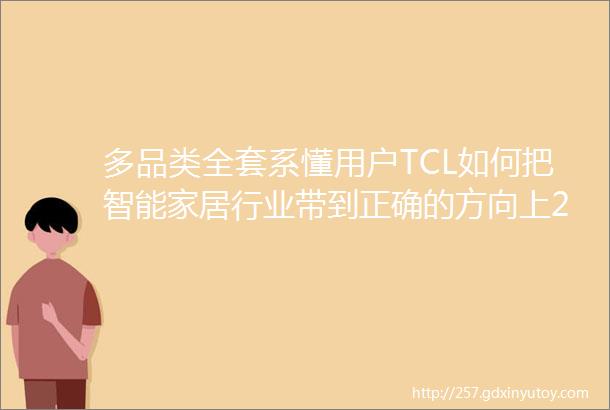 多品类全套系懂用户TCL如何把智能家居行业带到正确的方向上2021葵花奖企业走访