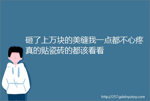 砸了上万块的美缝我一点都不心疼真的贴瓷砖的都该看看