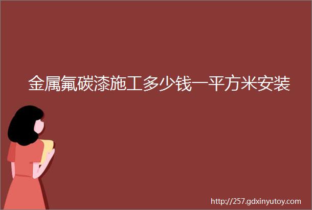 金属氟碳漆施工多少钱一平方米安装