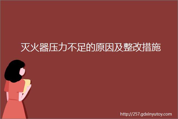 灭火器压力不足的原因及整改措施