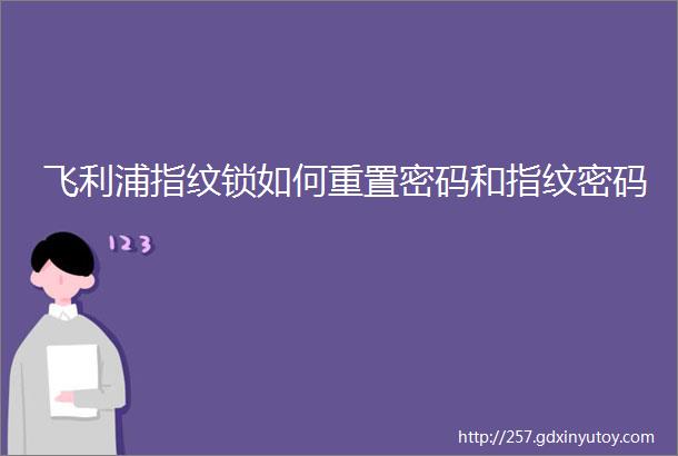 飞利浦指纹锁如何重置密码和指纹密码