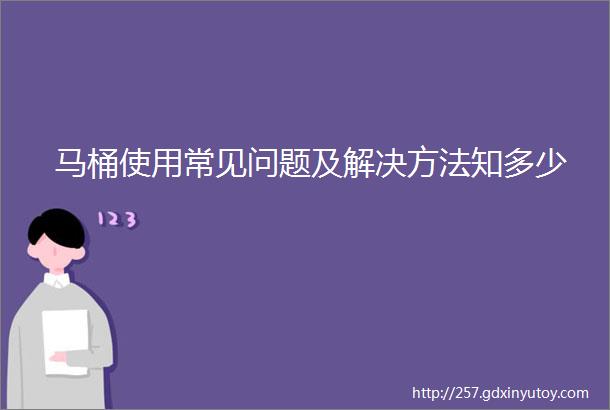 马桶使用常见问题及解决方法知多少