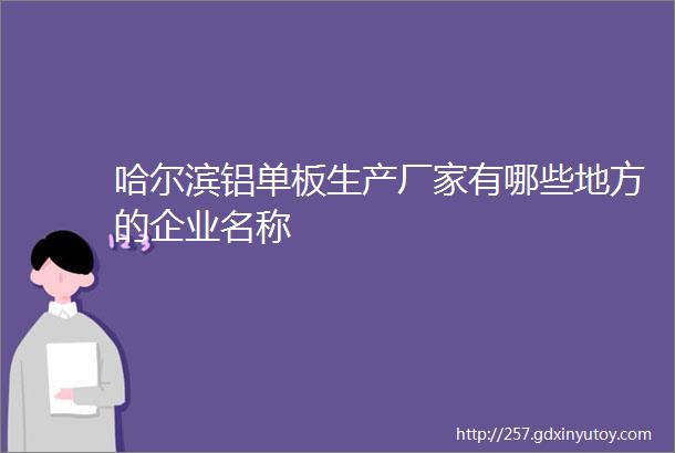 哈尔滨铝单板生产厂家有哪些地方的企业名称