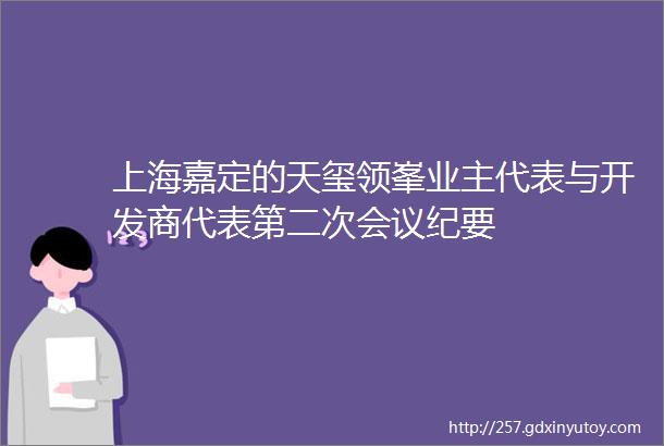 上海嘉定的天玺领峯业主代表与开发商代表第二次会议纪要