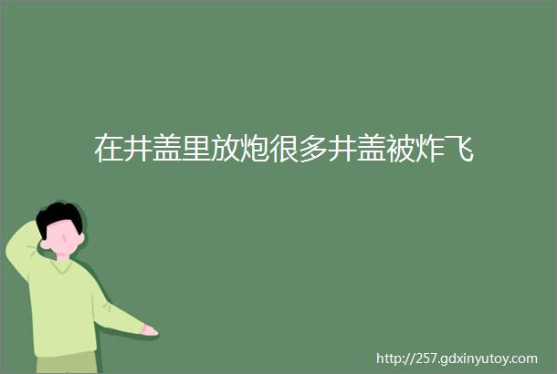 在井盖里放炮很多井盖被炸飞