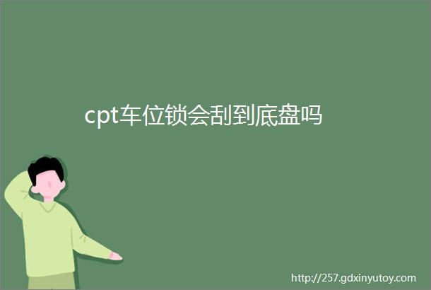 cpt车位锁会刮到底盘吗